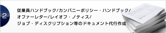 従業員ハンドブック/カンパニーポリシー・ハンドブック/
         オファーレター/レイオフ・ノティス/ジョブ・ディスクリプション等のドキュメント代行作成
         